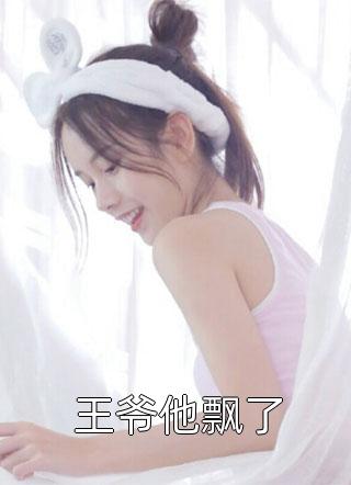 王爷他飘了暴走的土豆小说（完整版）阅读