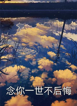 念你一世不后悔全文免费阅读(秋无痕)完结版阅读