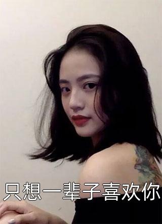 爆款小说茉上秋《只想一辈子喜欢你》在线阅读