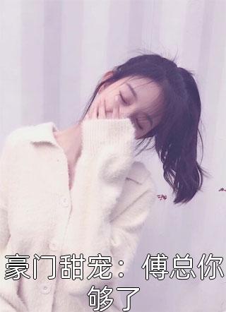 豪门甜宠：傅总你够了竹叶全本小说最新阅读