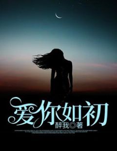醉我写的小说爱你如初小说全文阅读