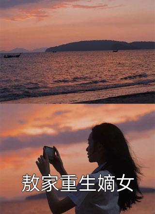 爆款小说敖家重生嫡女全文免费阅读