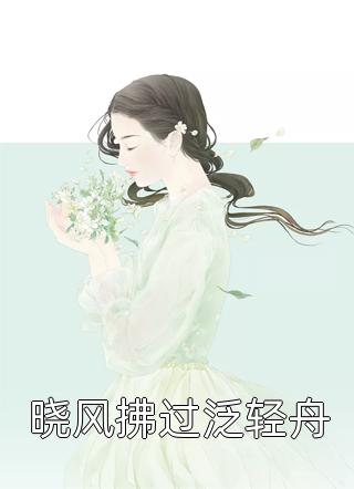 [完结]晓风拂过泛轻舟全章节阅读