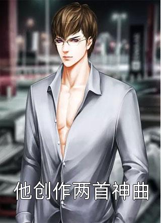 [完结]他创作两首神曲全章节阅读