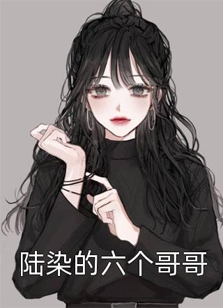 陆染的六个哥哥美奈奈大结局小说全章节阅读