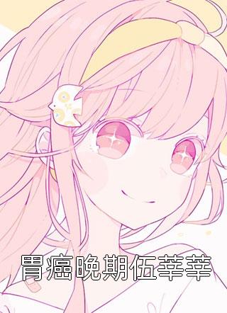 胃癌晚期伍莘莘小说全文佚名免费阅读