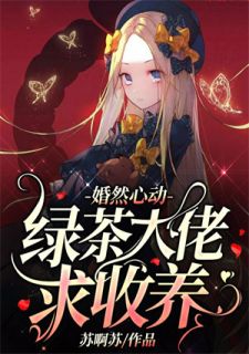 婚然心动：绿茶大佬求收养全本小说（婚然心动：绿茶大佬求收养）全文阅读