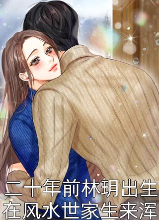 二十年前林玥出生在风水世家生来浑身白毛想飞的鱼z全本小说最新阅读