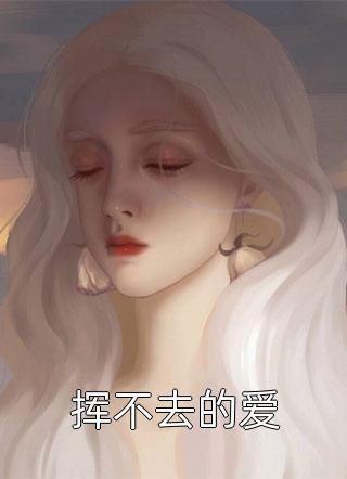 《挥不去的爱》小说完整章节挥不去的爱免费阅读