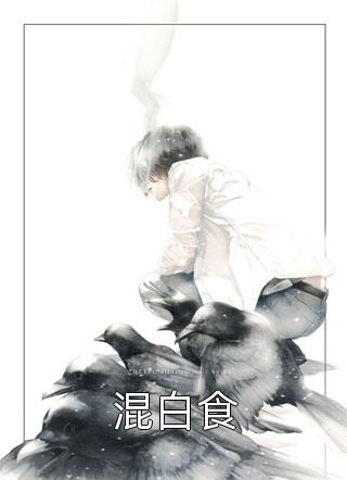 《混白食》完结小说(全文在线阅读)
