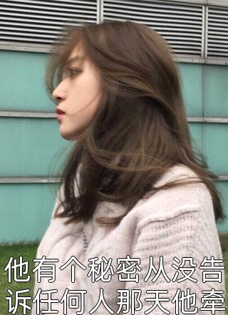 他有个秘密从没告诉任何人那天他牵回一个小姑娘小说 他有个秘密从没告诉任何人那天他牵回一个小姑娘免费阅读