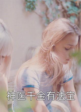 神医千金有法宝精彩小说(阿拉蕾)全章节阅读