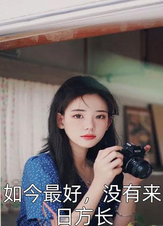 如今最好，没有来日方长全本小说（如今最好，没有来日方长）全文阅读