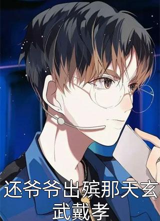 爆款小说还爷爷出殡那天玄武戴孝全文免费阅读