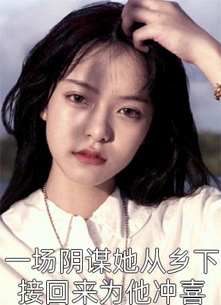 一场阴谋她从乡下接回来为他冲喜全文阅读 琉璃雪雪章节阅读