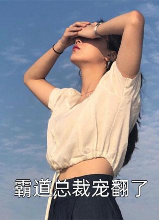 霸道总裁宠翻了小说 霸道总裁宠翻了免费阅读