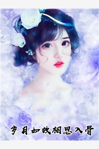 岁月如故相思入骨完整版小说_岁月如故相思入骨全文免费阅读