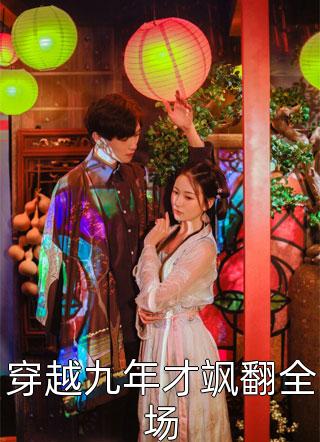 穿越九年才飒翻全场精彩小说(画笔敲敲)全章节阅读