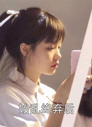始乱终弃后小说 始乱终弃后免费阅读