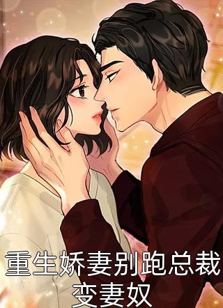 重生娇妻别跑总裁变妻奴精彩小说(妃子一笑)全章节阅读