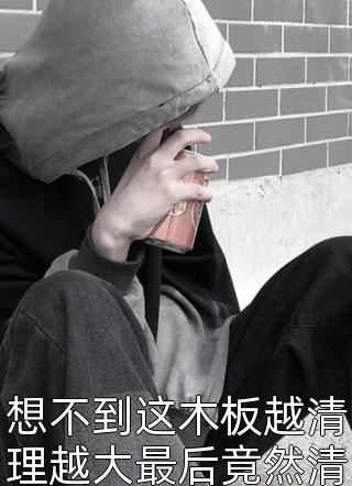 想不到这木板越清理越大最后竟然清理出来一个箱子零度小说（完整版）阅读