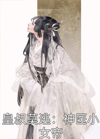 皇叔莫逃：神医小女帝小说全文月恒免费阅读