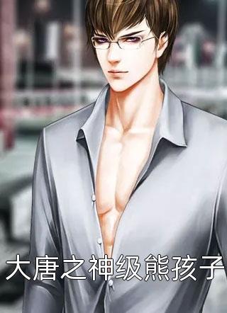 大唐之神级熊孩子全本小说大唐之神级熊孩子免费章节阅读