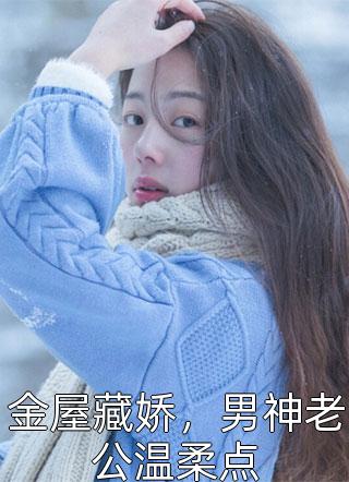 泼茶人写的小说金屋藏娇，男神老公温柔点最新阅读