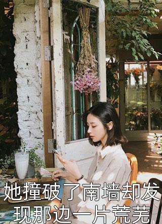 她撞破了南墙却发现那边一片荒芜全文免费阅读(六月流萤)完结版阅读