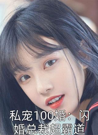 最新小说私宠100婚：闪婚总裁超霸道免费阅读