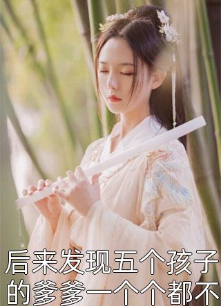新上《后来发现五个孩子的爹爹一个个都不简单》陌于之小说免费阅读