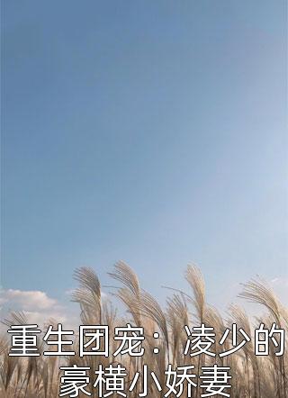 爆款小说福气小鹿《重生团宠：凌少的豪横小娇妻》在线阅读