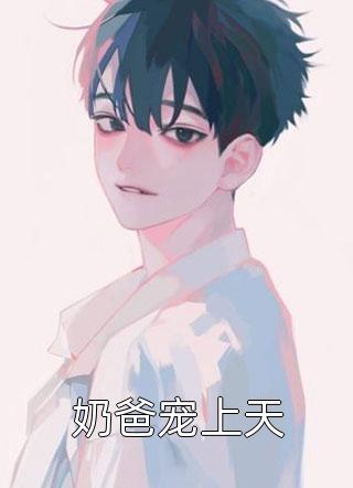 [完结]奶爸宠上天全章节阅读
