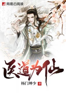 爆款小说杨门坤少《医道为仙》在线阅读