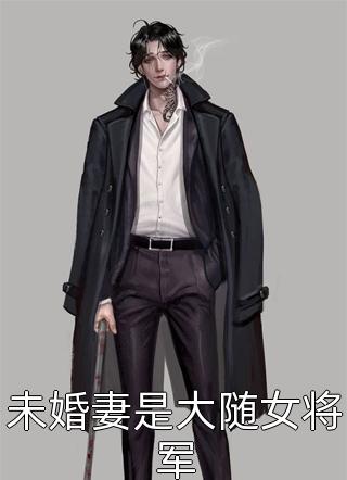 未婚妻是大随女将军全本小说未婚妻是大随女将军免费章节阅读