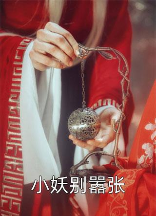 上官火火写的小说小妖别嚣张小说全文阅读