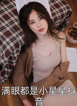 满眼都是小星星抖音全本小说（满眼都是小星星抖音）全文阅读