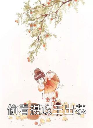 偷看摄政王出恭燕兮时小说免费阅读