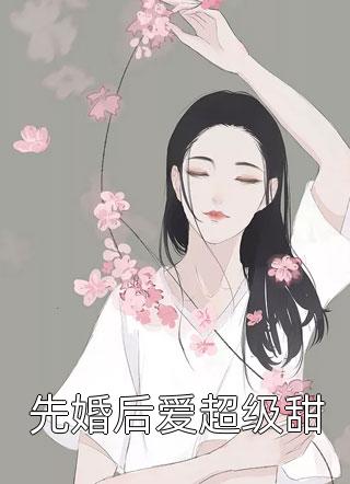 新上《先婚后爱超级甜》豆豆小说免费阅读