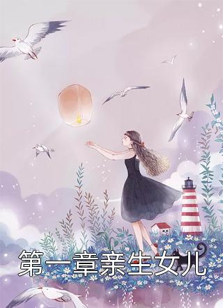 第一章亲生女儿全文免费阅读(甜茶好甜)完结版阅读