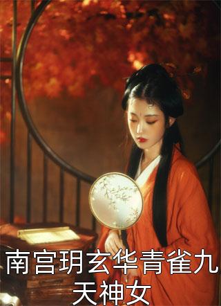 (全章节)南宫玥玄华青雀九天神女-南宫玥玄华青雀九天神女初八姑娘在线阅读