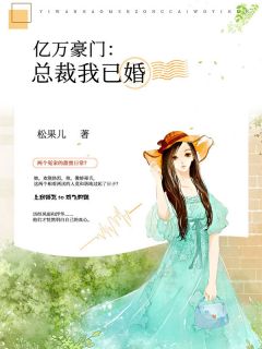 亿万豪门：总裁我已婚全文免费阅读(松果儿)完结版阅读