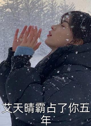 艾天晴霸占了你五年免费小说春雷炮全文阅读