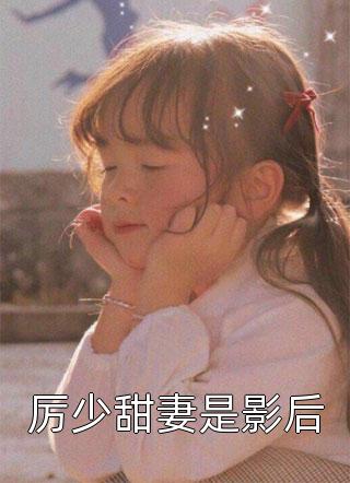 厉少甜妻是影后全文阅读 灰原星摘章节阅读