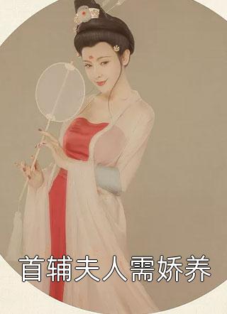 首辅夫人需娇养吾本风物大结局小说全章节阅读