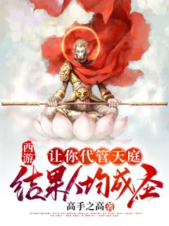 (全章节)西游：让你代管天庭，结果人均成圣？-西游：让你代管天庭，结果人均成圣？高手之高在线阅读