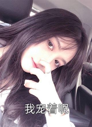 我宠着呢全文阅读 墨西柯章节阅读