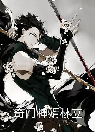 奇门神婿林立醉奶先生全本小说最新阅读