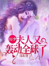 作者为浅茉的小说厉少夫人又轰动全球了免费阅读