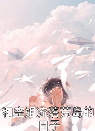 和空姐流落荒岛的日子久石在线阅读-和空姐流落荒岛的日子全文免费阅读